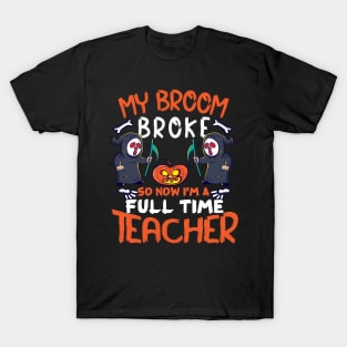 Funny My Broom Broke So Now I’M A Full Time Teacher T-Shirt